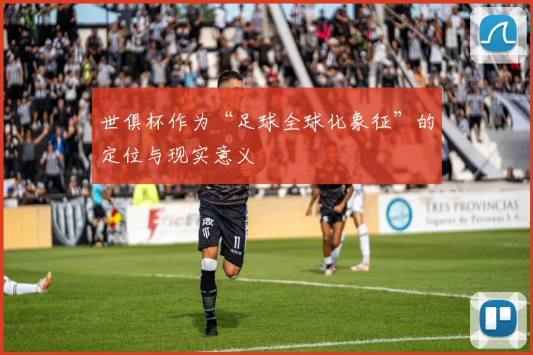 世俱杯作为“足球全球化象征”的定位与现实意义