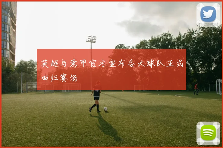 英超与意甲官方宣布各大球队正式回归赛场