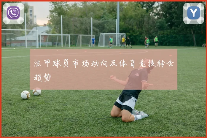 法甲球员市场动向及体育竞技转会趋势