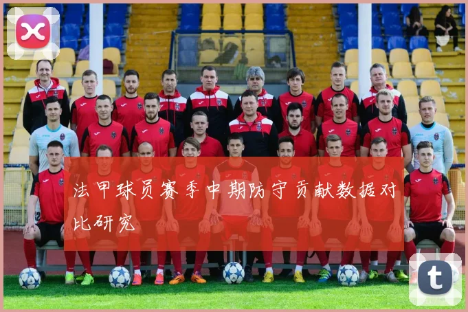 法甲球员赛季中期防守贡献数据对比研究
