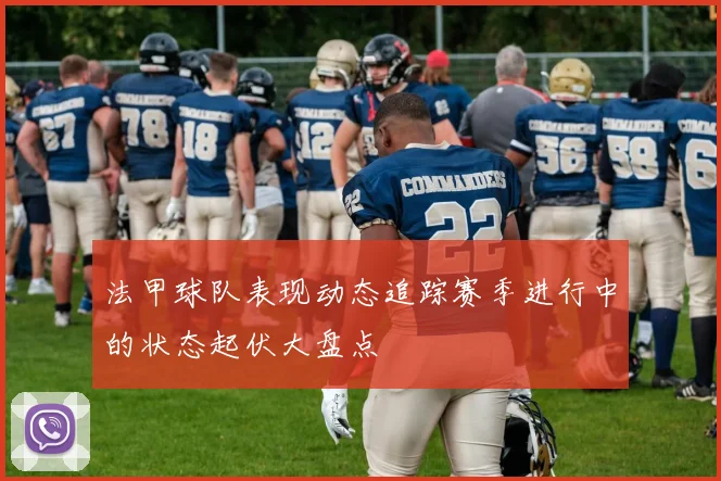 法甲球队表现动态追踪赛季进行中的状态起伏大盘点