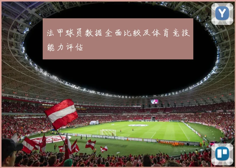 法甲球员数据全面比较及体育竞技能力评估