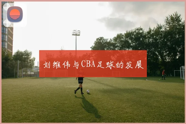 刘维伟与CBA足球的发展