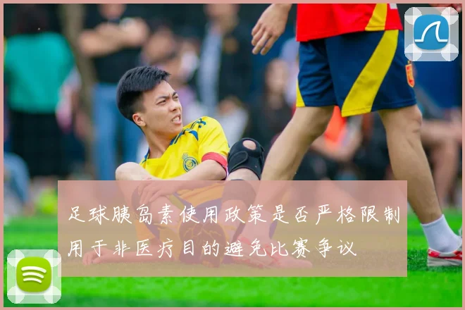 足球胰岛素使用政策是否严格限制用于非医疗目的避免比赛争议